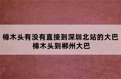 樟木头有没有直接到深圳北站的大巴 樟木头到郴州大巴